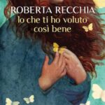 Recensione Io che ti ho voluto così bene di Roberta Recchia